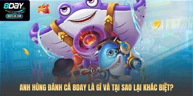Anh hùng đánh cá 8DAY là gì và tại sao lại khác biệt?