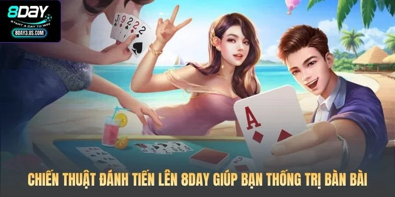 Chiến Thuật Đánh Tiến Lên 8DAY Giúp Bạn Thống Trị Bàn Bài