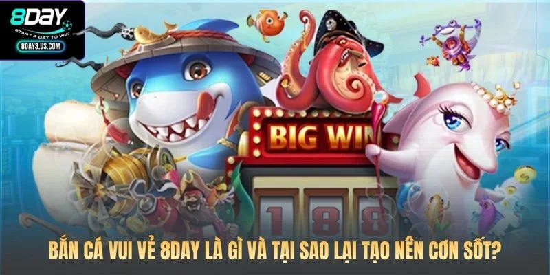 Bắn cá vui vẻ 8DAY là gì và tại sao lại tạo nên cơn sốt?