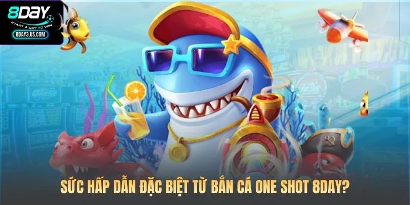 Sức hấp dẫn đặc biệt từ Bắn cá One Shot 8DAY?