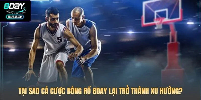 Cá Cược Bóng Rổ 8DAY: Nghệ Thuật Soi Kèo Chinh Phục Sàn Đấu 2 Tại sao cá cược bóng rổ 8DAY lại trở thành xu hướng?