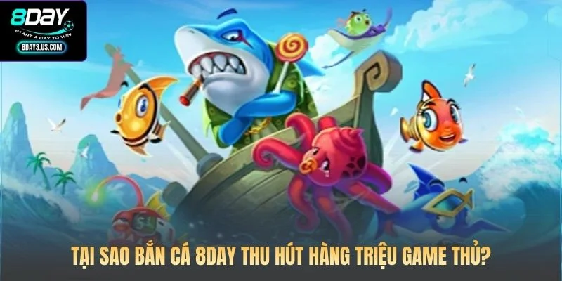 Tại sao Bắn cá 8DAY thu hút hàng triệu game thủ?